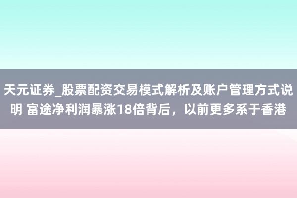 天元证券_股票配资交易模式解析及账户管理方式说明 富途净利润暴涨18倍背后，以前更多系于香港