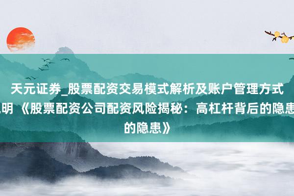 天元证券_股票配资交易模式解析及账户管理方式说明 《股票配资公司配资风险揭秘：高杠杆背后的隐患》