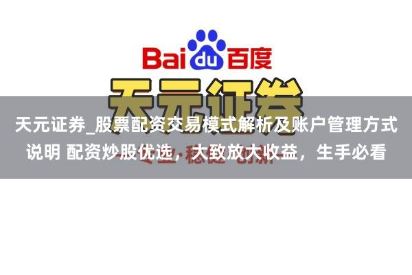天元证券_股票配资交易模式解析及账户管理方式说明 配资炒股优选，大致放大收益，生手必看
