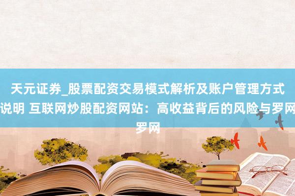 天元证券_股票配资交易模式解析及账户管理方式说明 互联网炒股配资网站：高收益背后的风险与罗网
