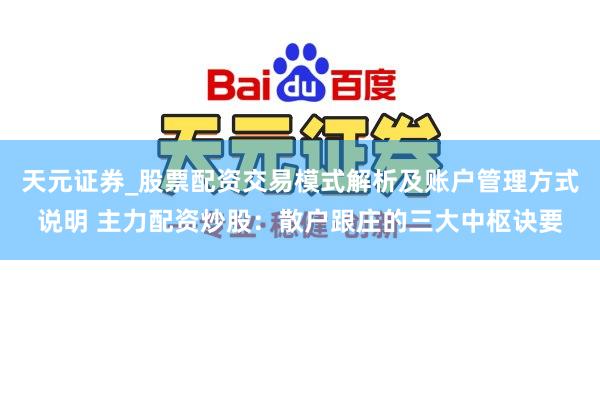 天元证券_股票配资交易模式解析及账户管理方式说明 主力配资炒股：散户跟庄的三大中枢诀要